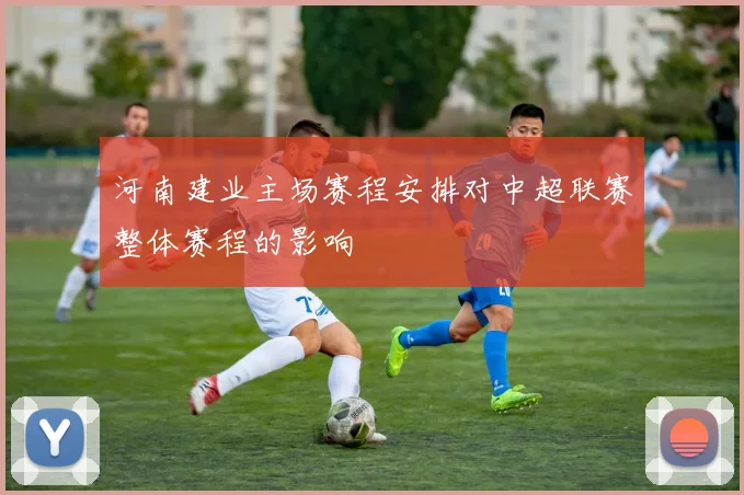 河南建业主场赛程安排对中超联赛整体赛程的影响