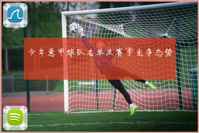 今年意甲球队名单及赛季竞争态势