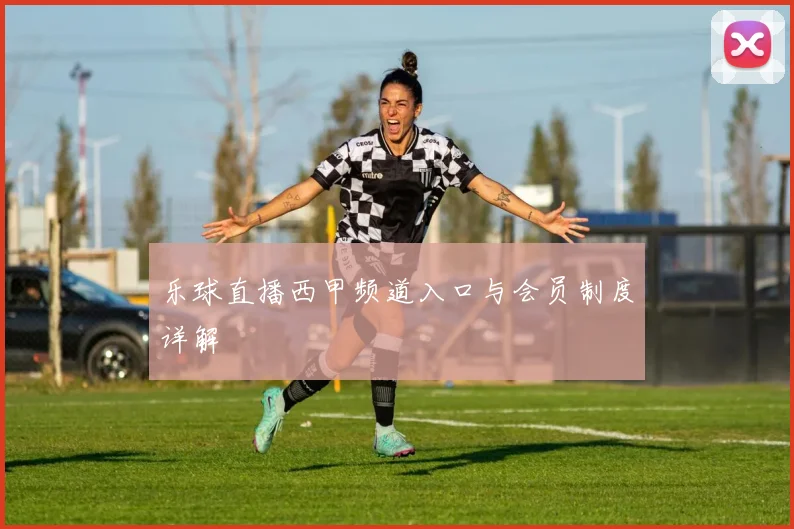 乐球直播西甲频道入口与会员制度详解