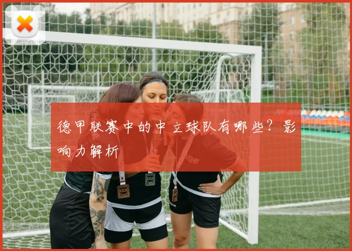 德甲联赛中的中立球队有哪些?影响力解析