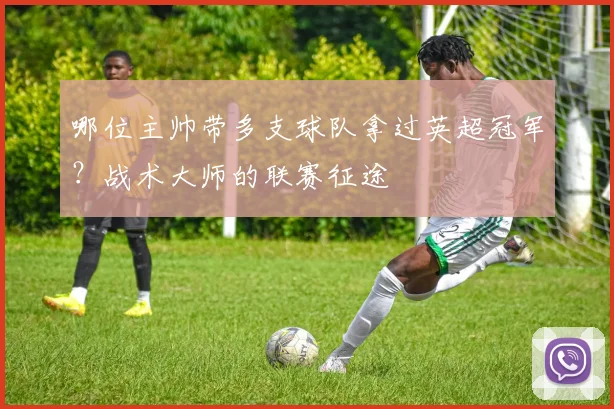 哪位主帅带多支球队拿过英超冠军？战术大师的联赛征途