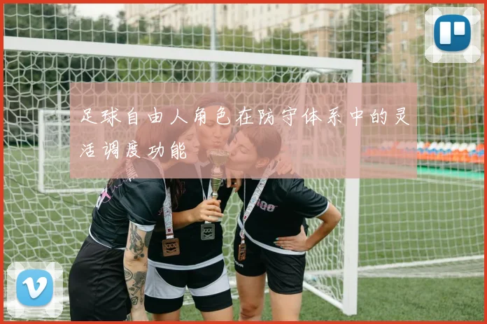 足球自由人角色在防守体系中的灵活调度功能