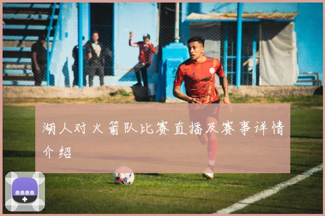 湖人对火箭队比赛直播及赛事详情介绍