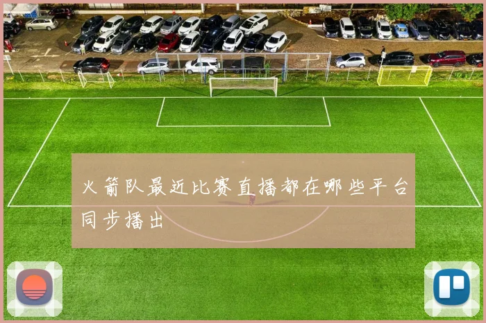 火箭队最近比赛直播都在哪些平台同步播出