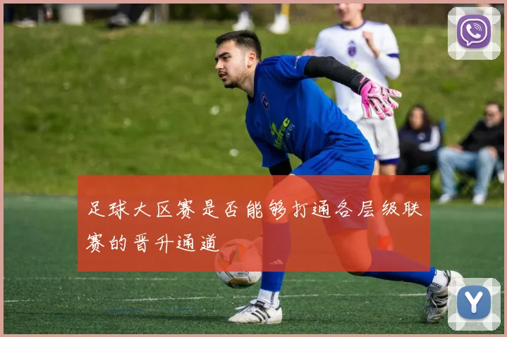 足球大区赛是否能够打通各层级联赛的晋升通道