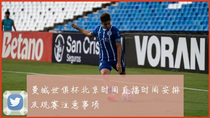 曼城世俱杯北京时间直播时间安排及观赛注意事项