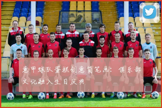 意甲球队蛋糕创意简笔画:俱乐部文化融入生日庆典